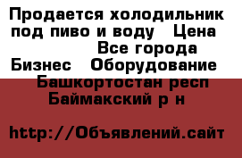 Продается холодильник под пиво и воду › Цена ­ 13 000 - Все города Бизнес » Оборудование   . Башкортостан респ.,Баймакский р-н